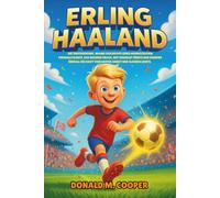 Erling Haaland Biografie: Die inspirierende, wahre Geschichte eines norwegischen Fußballtalents, das Rekorde brach, mit Herzblut führte und Kindern ... Kraft von harter Arbeit und Glauben lehrte.