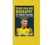 Erling Haaland Biography: The Nordic Machine: Inside the Relentless Rise of Football’s Modern Goal King