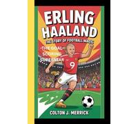 ERLING HAALAND: The Story of Football Magic - The Goal-Scoring Superstar
