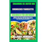 Ernährung bei akuter und chronischer Pankreatitis Kochbuch für Anfänger: Nähren Sie Ihren Heilungsprozess: Einfache Rezepte für die Gesundheit der Bauchspeicheldrüse