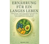 Ernährung für ein langes Leben: Lebensmittel, Nahrungsergänzungsmittel und Ernährungsgewohnheiten, die den Alterungsprozess verlangsamen: 3 (Der Code der Langlebigkeit)