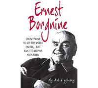 Ernest Borgnine: I Don't Want To Set the World on Fire, I Just Want to Keep My Nuts Warm - My Autobiography