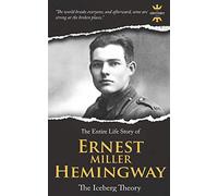 ERNEST MILLER HEMINGWAY: The Iceberg Theory. The Entire Life Story: 14 (Great Biographies)