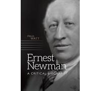 Ernest Newman: A Critical Biography (Music in Britain, 1600-2000)