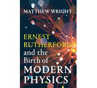 Ernest Rutherford and the Birth of Modern Physics