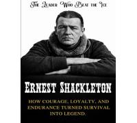 Ernest Shackleton: The Leader Who Beat the Ice. How courage, loyalty, and endurance turned survival into legend (Beyond Boundaries Series ( The Explorers Who Changed the World ))