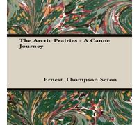 Ernest Thompson Seton The Arctic Prairies - A Canoe-Journey of 2000 Miles in Search of Ernest Thompson Seton Multicolor