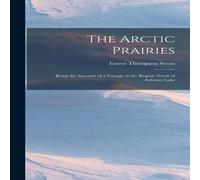 Ernest Thompson Seton The Arctic Prairies: Being the Account of a Voyage to the Region Ernest Thompson Seton Multicolor