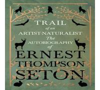 Ernest Thompson Seton Trail of an Artist-Naturalist: The Autobiography of Ernest Ernest Thompson Seton Multicolor