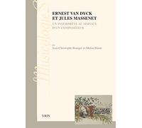 Ernest Van Dyck Et Jules Massenet: Un Interprete Au Service d'Un Compositeur (Musicologies)
