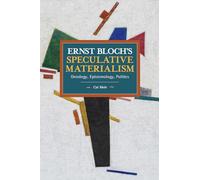 Ernst Bloch’s Speculative Materialism: Ontology, Epistemology, Politics (Historical Materialism)
