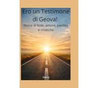 Ero un Testimone di Geova!: La mia strada tra fede, dolore e rinascita
