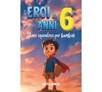 Eroi a 6 Anni: Storie Ispiratrici per Bambini su Coraggio, Amicizia e Autostima per Scoprire il Proprio Potenziale (Eroi ed Eroine di Ogni Giorno: Libri Motivazionali per Bambini e Bambine)