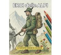 Eroi delle Alpi: Coloring Book per Scoprire il Coraggio e la Tradizione degli Eroi di Montagna