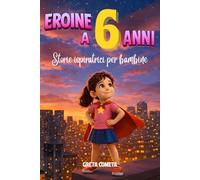 Eroine a 6 Anni: Storie Ispiratrici per Bambine su Coraggio, Amicizia e Fiducia in Sé Stesse per Scoprire il Proprio Potenziale (Eroi ed Eroine di ... Libri Motivazionali per Bambini e Bambine)