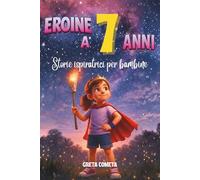 Eroine a 7 Anni: Storie Ispiratrici per Bambine su Empatia, Determinazione e Rispetto per Scoprire il Proprio Potenziale (Eroi ed Eroine di Ogni Giorno: Libri Motivazionali per Bambini e Bambine)