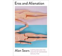 Eros and Alienation: Capitalism and the Making of Gendered Sexualities (Mapping Social Reproduction Theory)