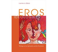 Eros Ideologies: Writings on Art, Spirituality, and the Decolonial