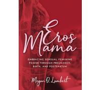 Eros Mama: Embracing Your Sensual Feminine Power through Pregnancy, Birth, Postpartum, and Beyond