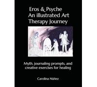 Eros & Psyche An Illustrated Art Therapy Journey: Myth, journaling prompts, and creative exercises for healing (Jungian Art Therapy and Universal Wisdom)