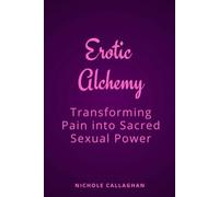 Erotic Alchemy: Transforming Pain into Sacred Sexual Power