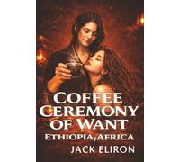 Erotic Coffee Ceremony Of Want-Ethiopia, Africa: Where Forbidden Lesbian Desire Is Brewed Slow And Taken Hot Exotic 2nd-Chance Steamy Contemporary Adventure-Filled Romance (STEAMY ROMANCE 4)
