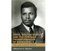 Errol Walton Barrow and the Postwar Transformation of Barbados, Volume I: The Late Colonial Period