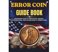 Error Coin Guide Book: A Beginner's Guide to Identifying, Grading, Authenticating, and Valuing Rare U.S. Error Coins