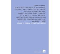 Error's chains: how forged and broken. A complete, graphic, and comparative history of the many strange beliefs, superstitious practices, domestic ... customs and habits of mankind … [1883]
