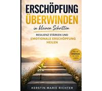 Erschöpfung überwinden in kleinen Schritten: Resilienz stärken und emotionale Erschöpfung heilen