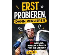 Erst probieren, dann verlieren: 111 Gründe, warum Männer früher sterben - ein lustiges Buch über Männer, Selbstüberschätzung und „Ich hab das im ... für Papas, Freunde oder Ehemänner mit Humor