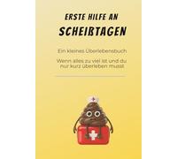 ERSTE HILFE AN SCHEIßTAGEN: Ein kleines Überlebensbuch - Wenn alles zu viel ist und du nur kurz überleben musst