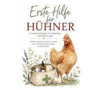 Erste Hilfe für Hühner: Der praktische Ratgeber für Hobbyhalter und Selbstversorger - Notfälle erkennen, Krankheiten verstehen und die Gesundheit deiner Hühner im Blick behalten