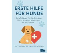 Erste Hilfe für Hunde: Notfallratgeber für Hundebesitzer Schritt für Schritt Anleitungen für den Ernstfall