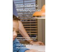 Erste Hilfe für Trennungsväter: Ein Ratgeber für Unterhalts-, Umgangs-, Sorgerecht, emotionale Stabilität und Kommunikation