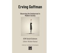 Erving Goffman: Observing the Unobserved in Modern Society (Sociology and Sociologists)