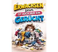 Erwachsen sein ist auch nur ein Gerücht: Das lustige Geschenkbuch für Erwachsene - Humorvolle Geschichten, Selbstironie und ehrliche Wahrheiten über ... und das tägliche Chaos des Erwachsenseins