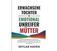 Erwachsene Tochter emotional unreifer Mütter: Ein Genesungsleitfaden zur Heilung von Kindheitswunden, zum Durchbrechen toxischer Kreisläufe und für die Schaffung des Lebens, das Sie verdienen