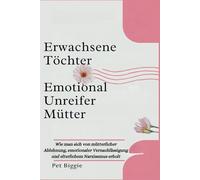 Erwachsene Töchter Emotional Unreifer Mütter: Wie man sich von mütterlicher Ablehnung, emotionaler Vernachlässigung und elterlichem Narzissmus erholt