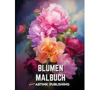 Erwachsenes Blumen-Malbuch von Artink Publishing: Eine Ruheoase für Frauen, Männer, Jugendliche und Erwachsene - Tauche ein in die Welt der bunten ... für Stressabbau und Meditati (Malbücher)
