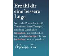 Erzähl dir eine bessere Lüge: Nutze die Power der Rapid Transformational Therapy, um deine Geschichte umzuschreiben und dein Leben neu zu gestalten
