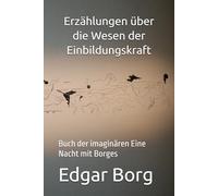 Erzählungen über die Wesen der Einbildungskraft: Buch der imaginären Eine Nacht mit Borges
