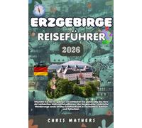 ERZGEBIRGE REISEFÜHRER 2026: Erkunden Sie das Erzgebirge und entdecken Sie gleichzeitig das Herz der sächsischen Weihnachtstraditionen, das ... in Deutschland, Böhmen und Tschechien.