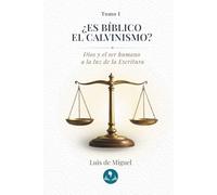 ¿Es bíblico el calvinismo?: Tomo 1 - Dios y el ser humano a la luz de la Escritura