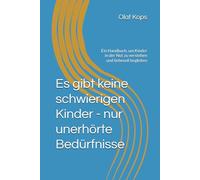Es gibt keine schwierigen Kinder - nur unerhörte Bedürfnisse: Ein Handbuch, um Kinder in der Not zu verstehen und liebevoll begleiten