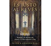 Es Justo al Revés: Respuesta a las objeciones más comunes a la Misa tradicional en latín