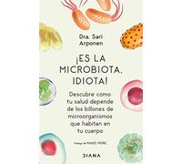 ¡Es La Microbiota, Idiota!: Descubre Cómo Tu Salud Depende de Los Billones de Microorganismos Que Habitan En Tu Cuerpo: Descubre Cómo Tu Salud Depende ... de Microorganismos Que Habitan En Tu Cuerpo