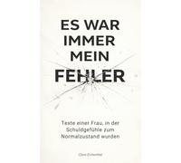 ES WAR IMMER MEIN FEHLER: Texte einer Frau, in der Schuldgefühle zum Normalzustand wurden