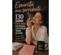 Esaurita ma Sorridente: 130 giorni per le donne che tengono tutto insieme tranne se stesse
