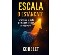 ESCALA O ESTANCATE: Domina el arte de hacer crecer tu negocio (Maestría Emprendedora)